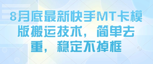 8月底最新快手MT卡模版搬运技术，简单去重，稳定不掉框-大兵轻创资源库
