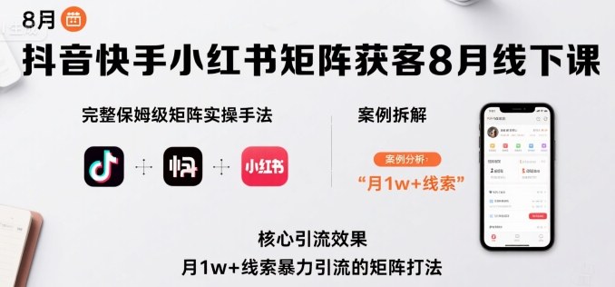 抖音快手小红书矩阵获客8月线下课，完整保姆级矩阵实操手法与案例拆解，月1w+线索暴力引流的矩阵打法-大兵轻创资源库