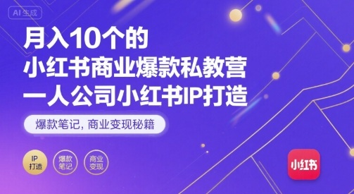 月入10个的小红书商业爆款私教营，一人公司小红书IP打造，爆款笔记，商业变现秘籍-大兵轻创资源库
