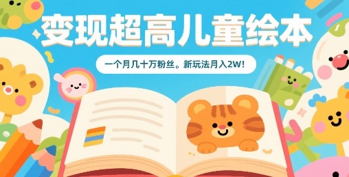 变现超高儿童绘本，一个月几十万粉丝，新玩法月入2W-大兵轻创资源库