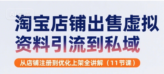 淘宝店铺出售虚拟资料引流到私域，从店铺注册到优化上架全讲解(11节课)-大兵轻创资源库