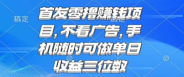 首发零撸挣钱项目 不看广告 手机随时可做 单日收益三位数【揭秘】-大兵轻创资源库