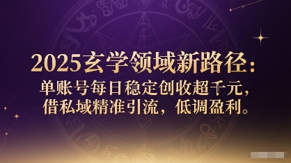2025玄学领域新路径：单账号每日稳定创收1k+，借私域精准引流，低调盈利-大兵轻创资源库
