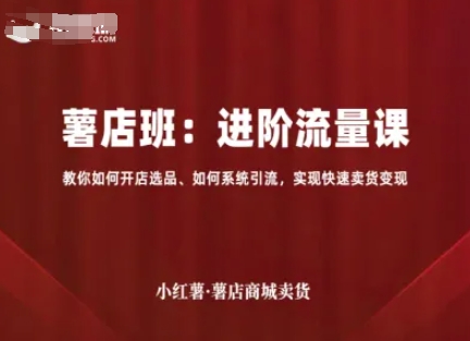 小红薯薯店商城卖货，进阶流量课，教你如何开店选品、如何系统引流，实现快速卖货变现-大兵轻创资源库