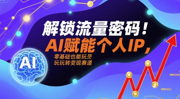 解锁流量密码！AI赋能个人IP，零基础也能玩转变现赛道-大兵轻创资源库