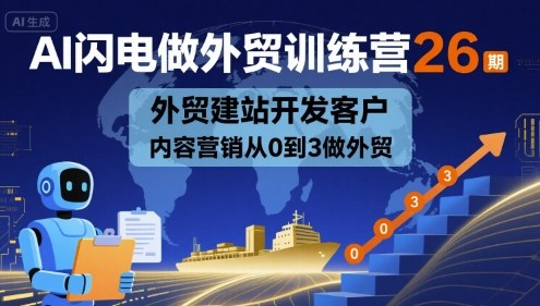AI闪电做外贸训练营26期，外贸建站开发客户内容营销从0到3做外贸-大兵轻创资源库