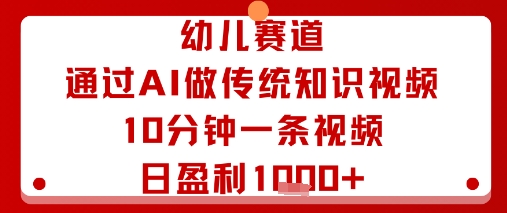 幼儿赛道：通过AI做传统知识视频，10分钟一条视频，日盈利多张-大兵轻创资源库