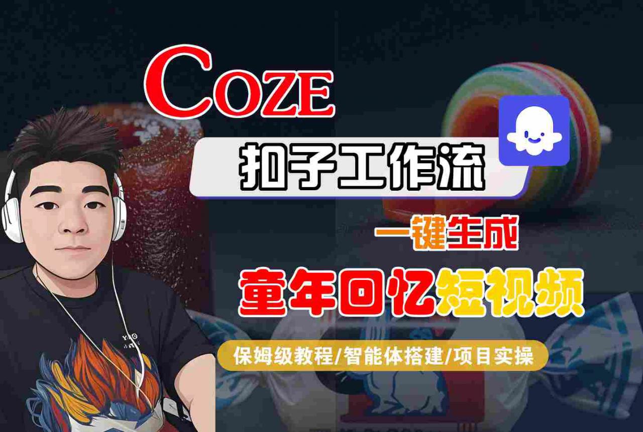 Coze扣子智能体工作流一键生成童年回忆短视频，全流程保姆级教学-大兵轻创资源库