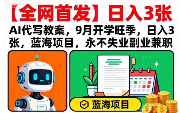 【全网首发】AI代写教案，9月开学旺季，日入3张，蓝海项目，永不失业副业兼职-大兵轻创资源库