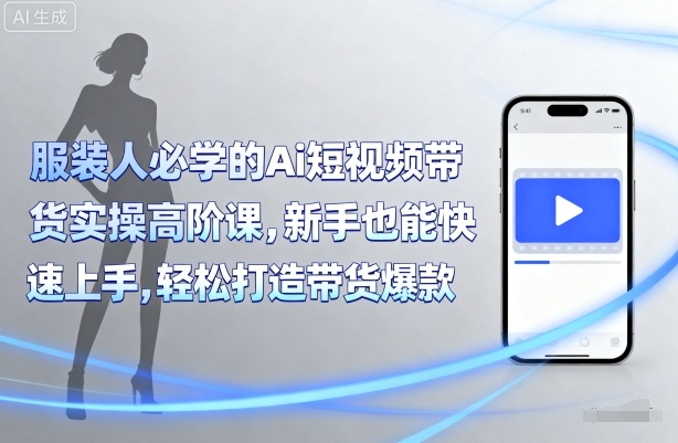 服装人必学的Ai短视频带货实操高阶课，新手也能快速上手，轻松打造带货爆款-大兵轻创资源库