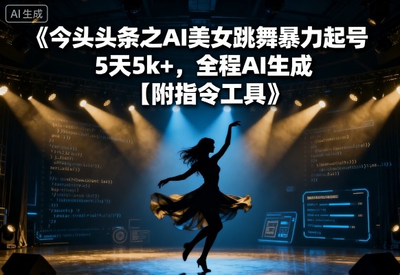 今日头条之AI美女跳舞暴力起号，5天1k+，全程AI生成【附指令工具】-大兵轻创资源库
