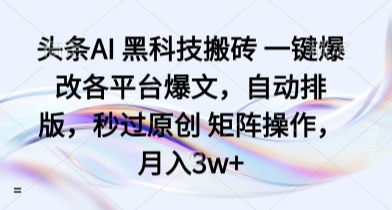 头条AI 黑科技搬砖 一键爆改各平台爆文，自动排版，秒过原创 矩阵操作，月入3w+【揭秘】-大兵轻创资源库