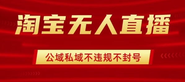 淘宝无人直播带货最新技术，不封号，不违规 操作简单，开播爆单，日入1k+【揭秘】-大兵轻创资源库