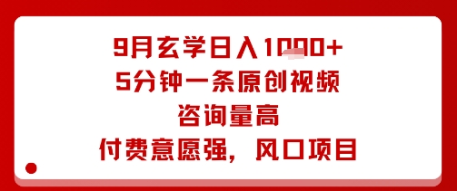 9月玄学日入1k+玩法，5分钟一条原创视频，咨询量高，付费意愿强，风口项目-大兵轻创资源库
