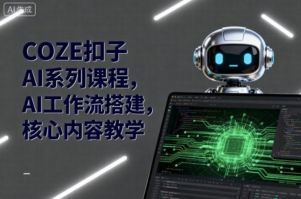 COZE扣子AI系列课程，AI工作流搭建，核心内容教学-大兵轻创资源库