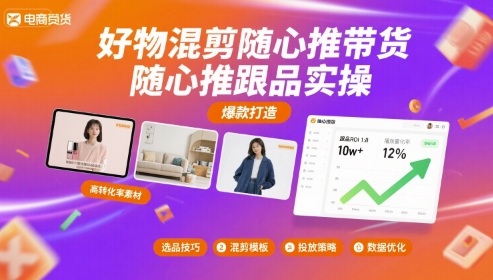 好物混剪随心推带货，随心推跟品实操-大兵轻创资源库