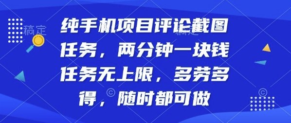 纯手机项目评论截图任务，两分钟一块钱多劳多得，随时随地都能做【揭秘】-大兵轻创资源库