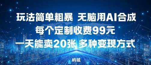玩法简单粗暴，无脑用AI合成，每个定制收费99米，一天能搞10张，多种变现方式-大兵轻创资源库