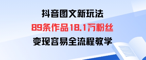 抖音图文新玩法：89条作品收获18.1W粉丝，变现容易全流程教学-大兵轻创资源库