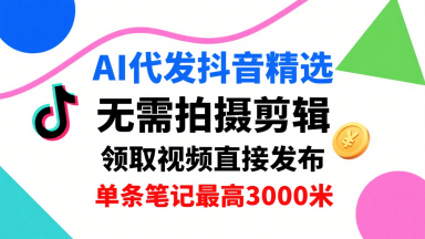 AI代发抖音精选，领取视频直接发布，单号每天领取3条，单条笔记最高3k，无需拍摄剪辑，懒人福利-大兵轻创资源库