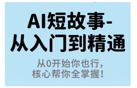 AI短故事从入门到精通，从0开始你也行，核心帮你全掌握-大兵轻创资源库