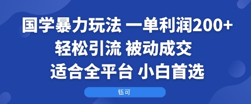 国学暴力玩法：一单利润2张+轻松引流 被动成交  适合全平台   小白首选-大兵轻创资源库