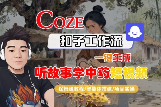 Coze扣子智能体工作流一键生成“听故事学中药“短视频，全流程保姆级教学-大兵轻创资源库