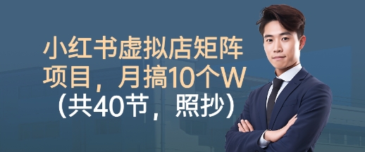 小红书虚拟店矩阵项目，照抄照做，月搞1W+（共40节）-大兵轻创资源库
