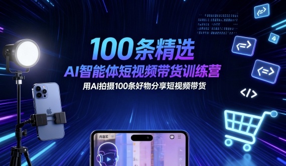 100条精选AI智能体短视频带货训练营，用AI拍摄100条好物分享短视频带货-大兵轻创资源库