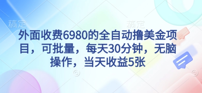 外面收费6980的全自动撸美刀项目，可批量，每天30分钟，无脑操作，当天收益5张【揭秘】-大兵轻创资源库