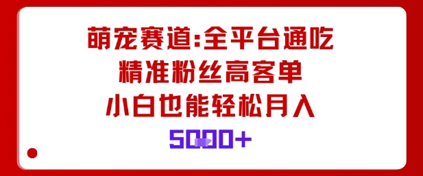 萌宠赛道，全平台通吃，精准粉丝高客单，小白也能轻松月入5k-大兵轻创资源库