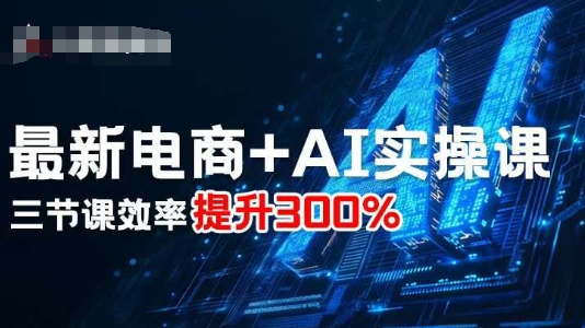 最新电商+AI实操课，三节课效率提升300%-大兵轻创资源库