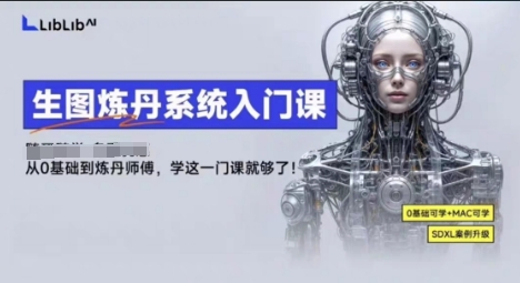 LibLibAI哩布哩布生图炼丹系统入门课，从生图到炼丹，只学这一门就够了-大兵轻创资源库