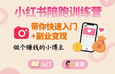 小红书陪跑训练营，带你快速入门+副业变现，做个賺钱的小博主-大兵轻创资源库