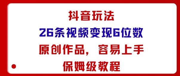 抖音玩法26条视频变现5位数，原创作品，小白可容易上手保姆级教程-大兵轻创资源库