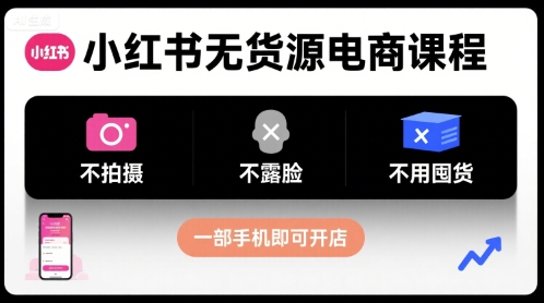 小红书无货源电商课程，不拍摄不露脸不用囤货，一部手机即可开店-大兵轻创资源库