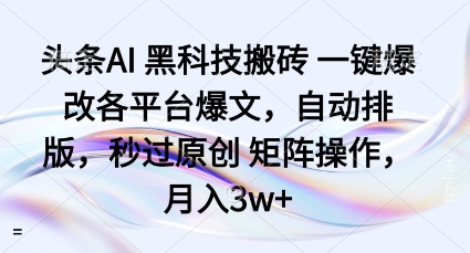 头条AI黑科技搬砖项目一键爆改各平台爆文，自动排版，秒过原创矩阵操作，月入3w+【揭秘】-大兵轻创资源库