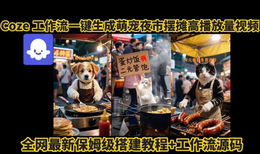 coze工作流一键生成萌宠夜市摆摊AI高赞高播放量视频保姆级拆解教程-大兵轻创资源库