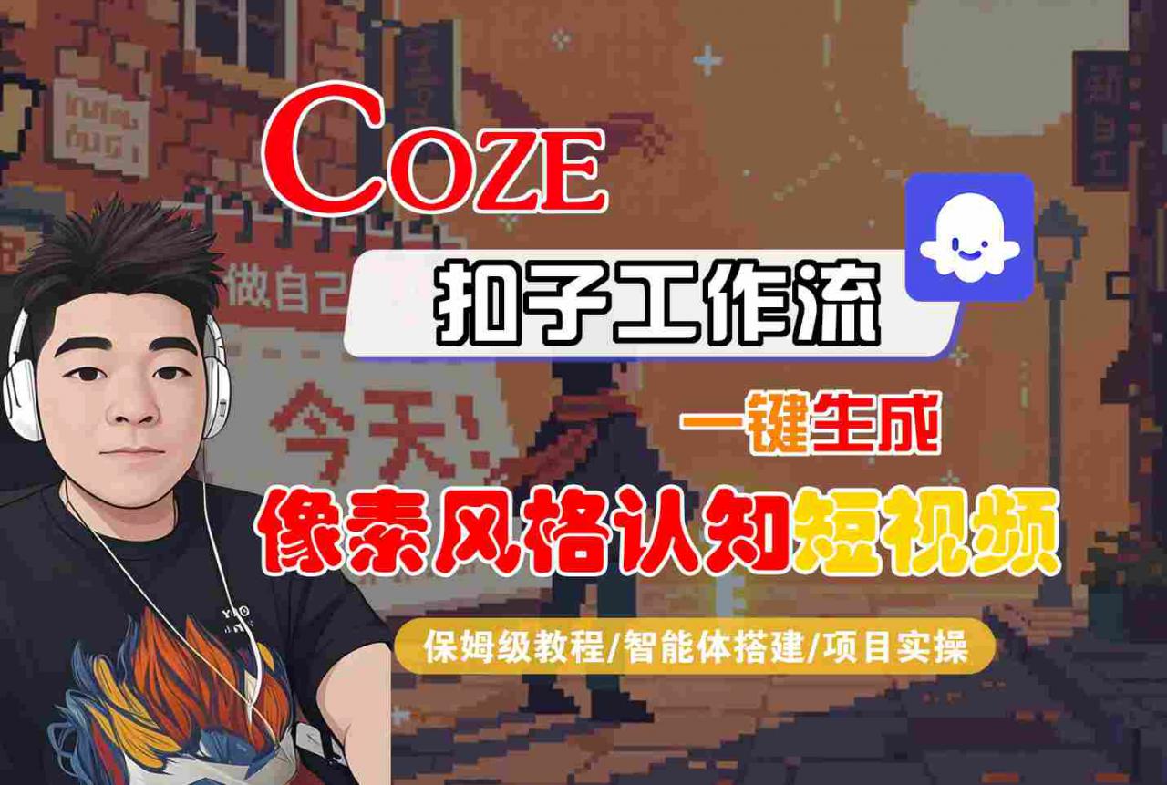 COZE扣子工作流一键生成像素风格认知短视频,保姆级教程-智能体搭建-项目实操