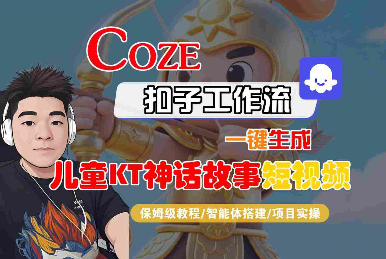 Coze智能体工作流一键生成儿童卡通神话故事短视频，保姆级教程-智能体搭建-项目实操-大兵轻创资源库