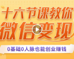 十六节课教你零基础微信变现,用单品打爆市场,每月收入超过10万+-大兵轻创资源库
