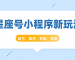 星座号小程序新玩法：起号、素材、剪辑，如何变现（附素材）-大兵轻创资源库