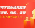卡牌影视学院影视剪辑课:影视号运营、涨粉、变现、月入5000-10万暴力玩法-大兵轻创资源库