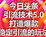 今日头条引流技术5.0,市面上最新的打造爆款稳定引流玩法,轻松100W+阅读-大兵轻创资源库