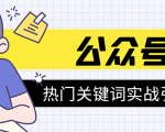 《公众号热门关键词实战引流特训营》5天涨5千精准粉，单独广点通每天赚百元-大兵轻创资源库