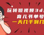 玩转短视频3D动画育儿书单号：实战操作一天几千，好的时候一天几万收益-大兵轻创资源库