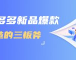 拼多多新品爆款打造的三板斧，快速提升销量+转化+点击率（视频课程）-大兵轻创资源库