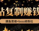 摸鱼思维+boss修炼社·粘贴复制赚钱术，我靠粘贴复制又赚了3万多，月入20万的项目-大兵轻创资源库