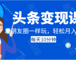 头条变现课：每天10分钟，像发朋友圈一样玩头条，轻松月入过万！-大兵轻创资源库