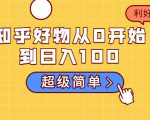 知乎好物从0开始到日入100，超级简单的玩法分享，新人一看也能上手操作-大兵轻创资源库
